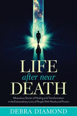 La vida después de casi morir: Historias milagrosas de curación y transformación en las vidas extraordinarias de personas con poderes recién descubiertos - Life After Near Death: Miraculous Stories of Healing and Transformation in the Extraordinary Lives of People with Newfound Powers