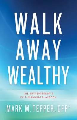 Walk Away Wealthy: El cuaderno de planificación de la salida del empresario - Walk Away Wealthy: The Entrepreneur's Exit-Planning Playbook