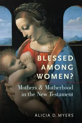 Bendita entre las mujeres: Madres y maternidad en el Nuevo Testamento - Blessed Among Women?: Mothers and Motherhood in the New Testament