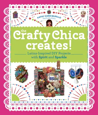 ¡La Chica Astuta Crea! Proyectos DIY con Espiritu y Brillo Inspirados en Latinx - The Crafty Chica Creates!: Latinx-Inspired DIY Projects with Spirit and Sparkle