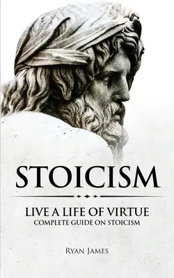 Estoicismo: Vive una vida de virtud - Guía completa sobre el estoicismo (Serie Estoicismo) (Volumen 3) - Stoicism: Live a Life of Virtue - Complete Guide on Stoicism (Stoicism Series) (Volume 3)