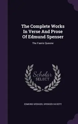 Las obras completas en verso y prosa de Edmund Spenser: The Faerie Queene - The Complete Works in Verse and Prose of Edmund Spenser: The Faerie Queene