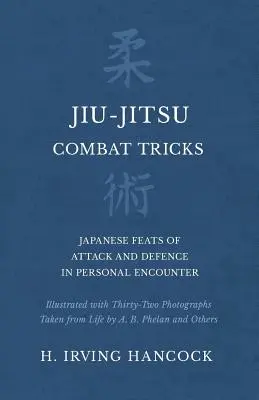 Jiu-Jitsu Combat Tricks - Japanese Feats of Attack and Defence in Personal Encounter - Illustrated with Thirty-Two Photographs Taken from Life by A. B