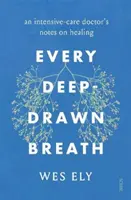 Every Deep-Drawn Breath: las notas de un médico de cuidados intensivos sobre la curación - Every Deep-Drawn Breath - an intensive-care doctor's notes on healing