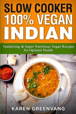 Slow Cooker: 100% Vegan Indian - Recetas veganas tentadoras y súper nutritivas para una salud óptima - Slow Cooker: 100% Vegan Indian - Tantalizing and Super Nutritious Vegan Recipes for Optimal Health