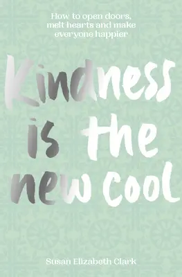 La amabilidad... es lo nuevo guay: Cómo abrir puertas, derretir corazones y hacer a todo el mundo más feliz - Kindness...Is the New Cool: How to Open Doors, Melt Hearts & Make Everyone Happier