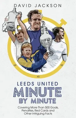 Leeds United Minuto a Minuto: Más de 500 goles, penaltis, tarjetas rojas y otros datos curiosos - Leeds United Minute by Minute: Covering More Than 500 Goals, Penalties, Red Cards and Other Intriguing Facts