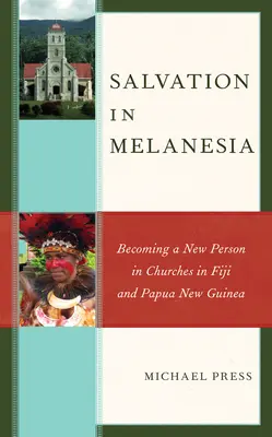 La salvación en Melanesia: convertirse en una persona nueva en las iglesias de Fiyi y Papúa Nueva Guinea - Salvation in Melanesia: Becoming a New Person in Churches in Fiji and Papua New Guinea