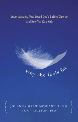 Por qué se siente gorda: Cómo entender el trastorno alimentario de su ser querido y cómo puede ayudarle - Why She Feels Fat: Understanding Your Loved Oneas Eating Disorder and How You Can Help