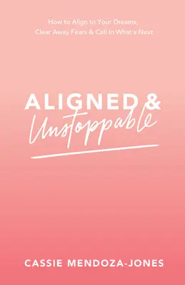 Alineado e Imparable: Cómo Alinearte con tus Sueños, Alejar los Miedos e Invocar lo que Viene - Aligned and Unstoppable: How to Align with Your Dreams, Clear Away Fears and Call in What's Next