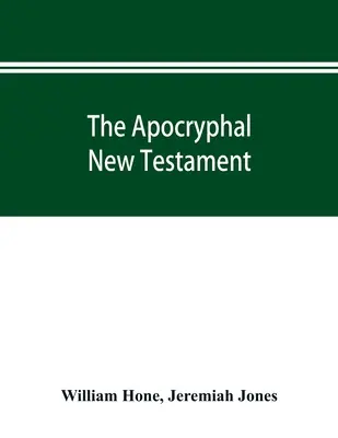 El Nuevo Testamento Apócrifo, que contiene todos los evangelios, epístolas y otros escritos que existen en la actualidad, atribuidos en los cuatro primeros siglos a Jesucristo, Hi - The Apocryphal New Testament, being all the gospels, epistles, and other pieces now extant; attributed in the first four centuries to Jesus Christ, Hi