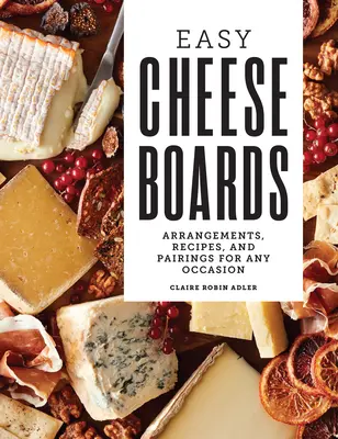 Tablas de quesos fáciles: Arreglos, recetas y maridajes para cualquier ocasión - Easy Cheese Boards: Arrangements, Recipes, and Pairings for Any Occasion