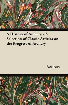 Historia del tiro con arco - Selección de artículos clásicos sobre el progreso del tiro con arco - A History of Archery - A Selection of Classic Articles on the Progress of Archery