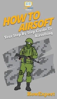 Cómo hacer Airsoft: Tu guía paso a paso del airsofting - How To Airsoft: Your Step By Step Guide To Airsofting