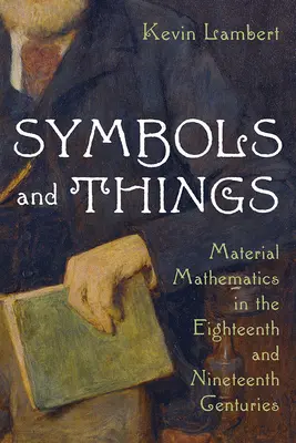 Símbolos y cosas: Matemáticas materiales en los siglos XVIII y XIX - Symbols and Things: Material Mathematics in the Eighteenth and Nineteenth Centuries