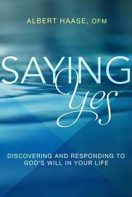 Decir sí: Descubrir y responder a la voluntad de Dios en tu vida - Saying Yes: Discovering and Responding to God's Will in Your Life