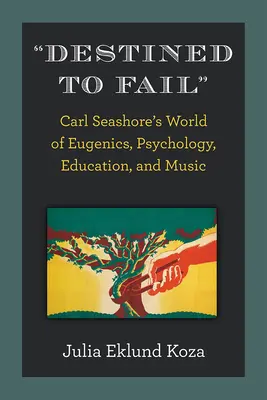 Destinados al fracaso: El mundo de la eugenesia, la psicología, la educación y la música de Carl Seashore - Destined to Fail: Carl Seashore's World of Eugenics, Psychology, Education, and Music