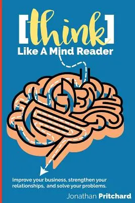 Piensa como un lector de mentes: Mejore su negocio, fortalezca sus relaciones y resuelva sus problemas. - Think Like A Mind Reader: Improve your business, strengthen your relationships, and solve your problems.