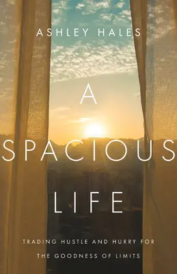 Una vida espaciosa: Cambiar el ajetreo y las prisas por la bondad de los límites - A Spacious Life: Trading Hustle and Hurry for the Goodness of Limits