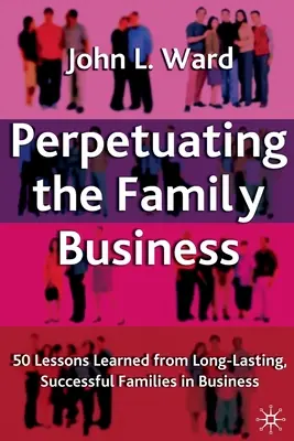 Perpetuar la empresa familiar: 50 lecciones aprendidas de familias de éxito duradero en los negocios - Perpetuating the Family Business: 50 Lessons Learned from Long Lasting, Successful Families in Business