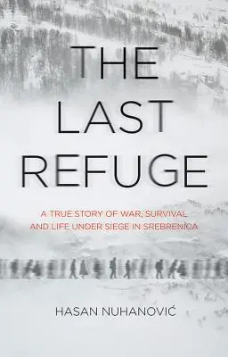 El último refugio - Una historia real de guerra, supervivencia y vida bajo el asedio de Srebrenica - Last Refuge - A True Story of War, Survival and Life Under Siege in Srebrenica