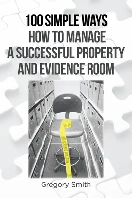 100 maneras sencillas de gestionar con éxito una sala de bienes y pruebas - 100 Simple Ways How to Manage a Successful Property and Evidence Room