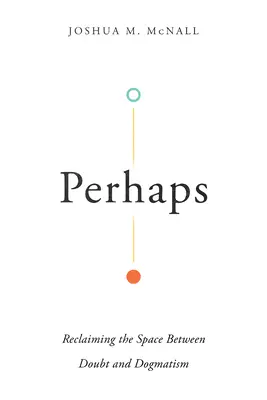 Quizás: Recuperar el espacio entre la duda y el dogmatismo - Perhaps: Reclaiming the Space Between Doubt and Dogmatism