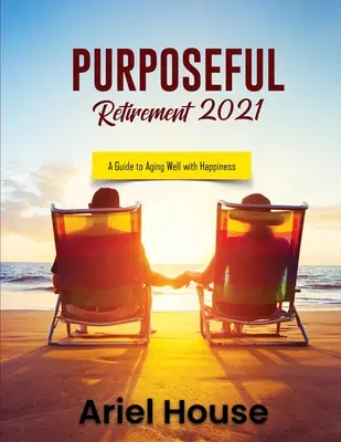 Jubilación con Propósito 2021: Una guía para envejecer bien con felicidad - Purposeful Retirement 2021: A Guide to Aging Well with Happiness