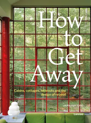 Cómo escaparse: Cabañas, casas de campo, escondites y el diseño del retiro - How to Get Away: Cabins, Cottages, Hideouts and the Design of Retreat