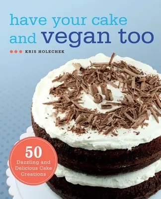 Ten tu pastel y además vegano: 50 deslumbrantes y deliciosas creaciones de pasteles - Have Your Cake and Vegan Too: 50 Dazzling and Delicious Cake Creations