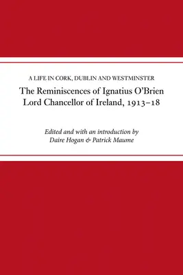 Recuerdos de Ignatius O'Brien, Lord Canciller de Irlanda, 1913-1921: Una vida en Cork, Dublín y Westminster - The Reminiscences of Ignatius O'Brien, Lord Chancellor of Ireland, 1913-1921: A Life in Cork, Dublin and Westminster