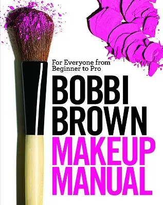 Manual de Maquillaje Bobbi Brown: Para todos, de principiantes a profesionales - Bobbi Brown Makeup Manual: For Everyone from Beginner to Pro