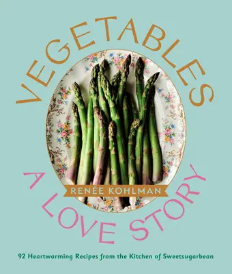 Verduras: Una historia de amor: 92 conmovedoras recetas de la cocina de Sweetsugarbean - Vegetables: A Love Story: 92 Heartwarming Recipes from the Kitchen of Sweetsugarbean