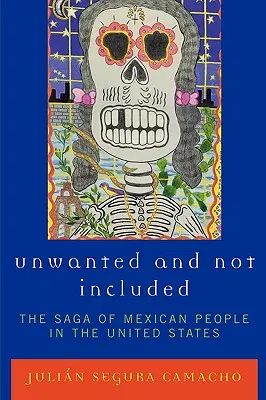 Indeseados y No Incluidos: La Saga de los Mexicanos en Estados Unidos - Unwanted and Not Included: The Saga of Mexican People in the United States