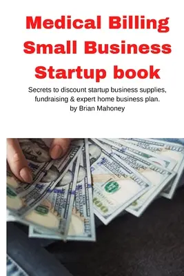 Libro para iniciar un pequeño negocio de facturación médica: Secretos para obtener descuentos en la compra de suministros, recaudación de fondos y plan de negocios en casa de expertos - Medical Billing Small Business Startup book: Secrets to discount startup business supplies, fundraising & expert home business plan