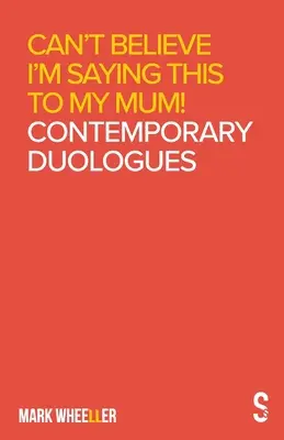 No puedo creer que le esté diciendo esto a mi madre: Duólogos contemporáneos de Mark Wheeller - Can't Believe I'm Saying This to My Mum: Mark Wheeller Contemporary Duologues