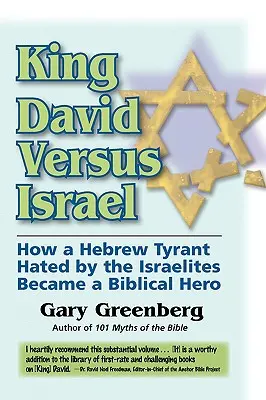 El rey David contra Israel: Cómo un tirano hebreo odiado por los israelitas se convirtió en un héroe bíblico - King David Versus Israel: How a Hebrew Tyrant Hated by the Israelites Became a Biblical Hero