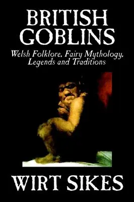 Duendes Británicos: Welsh Folklore, Fairy Mythology, Legends and Traditions por Wilt Sikes, Ficción, Cuentos de hadas, Cuentos populares, Leyendas y Myt - British Goblins: Welsh Folklore, Fairy Mythology, Legends and Traditions by Wilt Sikes, Fiction, Fairy Tales, Folk Tales, Legends & Myt