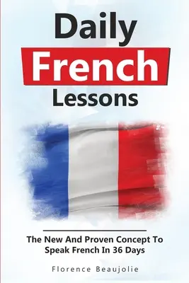 Lecciones Diarias de Francés: El Nuevo Concepto Para Hablar Francés En 36 Días - Daily French Lessons: The New And Proven Concept To Speak French In 36 Days