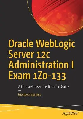 Oracle Weblogic Server 12c Administration I Examen 1z0-133: Guía Completa de Certificación - Oracle Weblogic Server 12c Administration I Exam 1z0-133: A Comprehensive Certification Guide