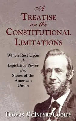 Tratado sobre las limitaciones constitucionales que pesan sobre el poder legislativo de los Estados de la Unión Americana. - A Treatise on the Constitutional Limitations Which Rest Upon the Legislative Power of the States of the American Union.