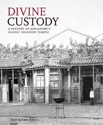 Custodia divina: Historia del templo teochew más antiguo de Singapur - Divine Custody: A History of Singapore's Oldest Teochew Temple