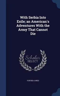 Con Serbia al exilio; las aventuras de un estadounidense con el ejército que no puede morir - With Serbia Into Exile; An American's Adventures with the Army That Cannot Die