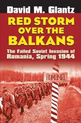 Tormenta roja sobre los Balcanes: La fallida invasión soviética de Rumanía, primavera de 1944 - Red Storm Over the Balkans: The Failed Soviet Invasion of Romania, Spring 1944