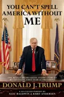 No puedes deletrear Estados Unidos sin mí - La realmente tremenda historia interna de mi fantástico primer año como presidente Donald J. Trump - You Can't Spell America Without Me - The Really Tremendous Inside Story of My Fantastic First Year as President Donald J. Trump