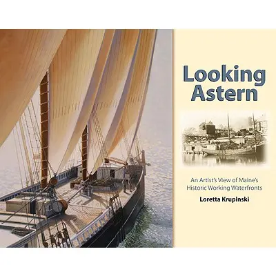 Mirando a popa: La visión de un artista de los muelles históricos de Maine - Looking Astern: An Artist's View of Maine's Historic Working Waterfronts