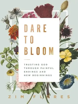 Atrévete a florecer: Confiar en Dios a través de finales dolorosos y nuevos comienzos - Dare to Bloom: Trusting God Through Painful Endings and New Beginnings