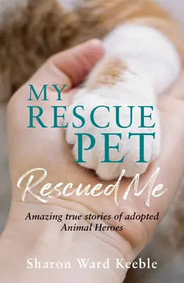 Mi mascota me rescató: Increíbles historias reales de héroes animales adoptados - My Rescue Pet Rescued Me: Amazing True Stories of Adopted Animal Heroes