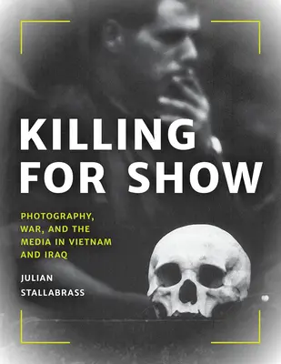 Matar para mostrar: Fotografía, guerra y medios de comunicación en Vietnam e Irak - Killing for Show: Photography, War, and the Media in Vietnam and Iraq