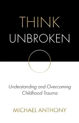 Piensa sin quebrarte: Comprender y superar los traumas infantiles - Think Unbroken: Understanding and Overcoming Childhood Trauma